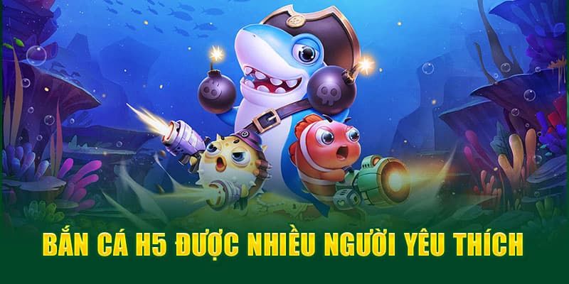Top Game Bắn Cá H5 Đổi Thưởng Uy Tín Nhất